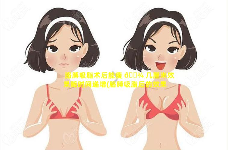 胳膊吸脂术后能瘦 🌾 几厘米效果随时间递增(胳膊吸脂后的效果是越 🐼 来越明显吗)